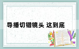 导播切错镜头 这到底是怎么回事？