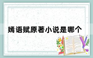 嫣语赋原著小说是哪个 背后真相让人感到惊讶