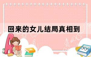 回来的女儿结局真相到底是什么 背后真相实在让人惊愕