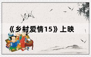 《乡村爱情15》上映时间 这到底是怎么回事？