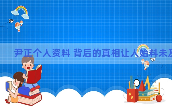 尹正个人资料 背后的真相让人始料未及