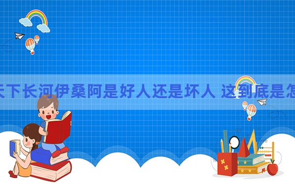 天下长河伊桑阿是好人还是坏人 这到底是怎么回事？