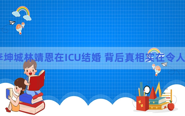 李坤城林靖恩在ICU结婚 背后真相实在令人震惊