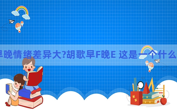 早晚情绪差异大?胡歌早F晚E 这是一个什么梗?