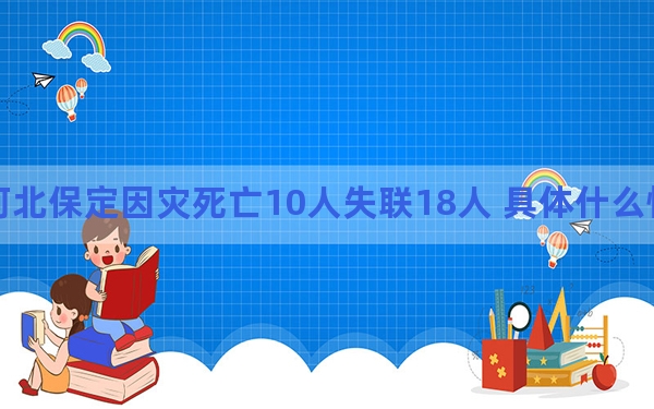 河北保定因灾死亡10人失联18人 具体什么情况？