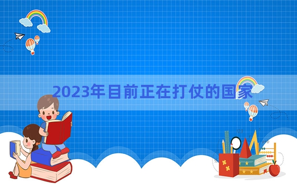 2023年目前正在打仗的国家