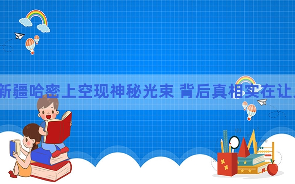 新疆哈密上空现神秘光束 背后真相实在让人惊愕