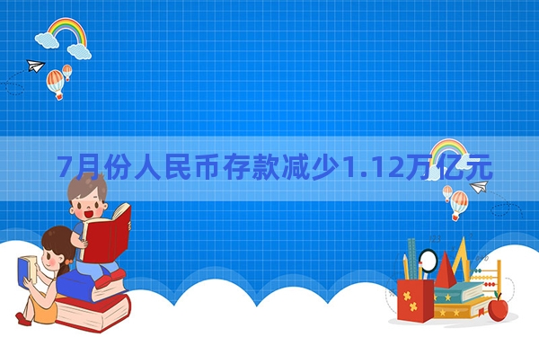 7月份人民币存款减少1.12万亿元