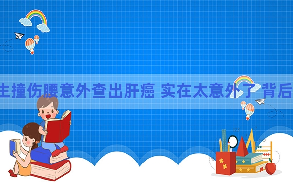 小伙地震逃生撞伤腰意外查出肝癌 实在太意外了 背后的真相让人始料未及
