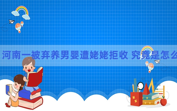 河南一被弃养男婴遭姥姥拒收 究竟是怎么回事? 背后真相令人震惊
