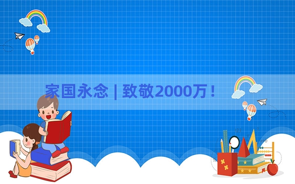 家国永念 | 致敬2000万！
