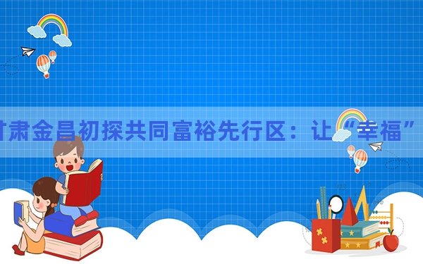 甘肃金昌初探共同富裕先行区:让“幸福”触手可及