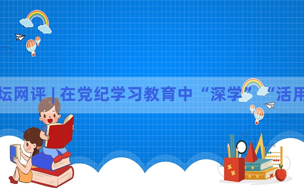 人民论坛网评 | 在党纪学习教育中“深学”“活用”“真悟”