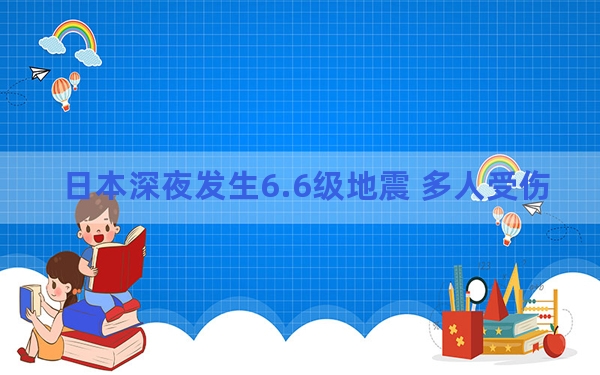 日本深夜发生6.6级地震 多人受伤