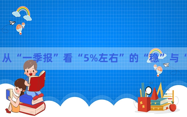 从“一季报”看“5%左右”的“稳”与“进”
