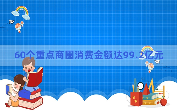 60个重点商圈消费金额达99.2亿元