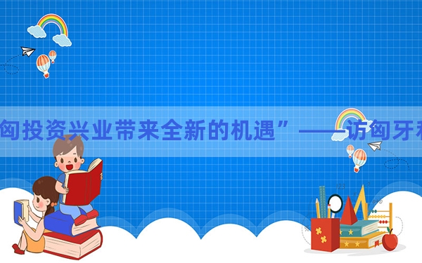 “中企在匈投资兴业带来全新的机遇”——访匈牙利央行行长毛托尔奇