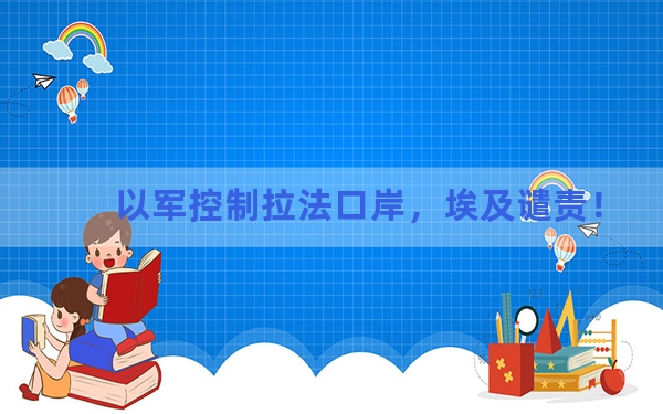 以军控制拉法口岸，埃及谴责！