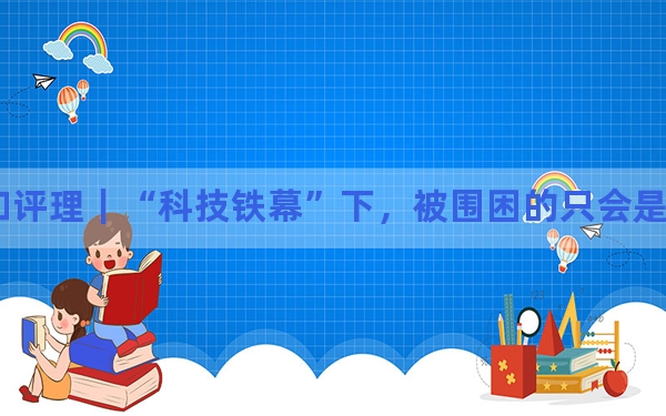 和评理｜“科技铁幕”下，被围困的只会是美国自己