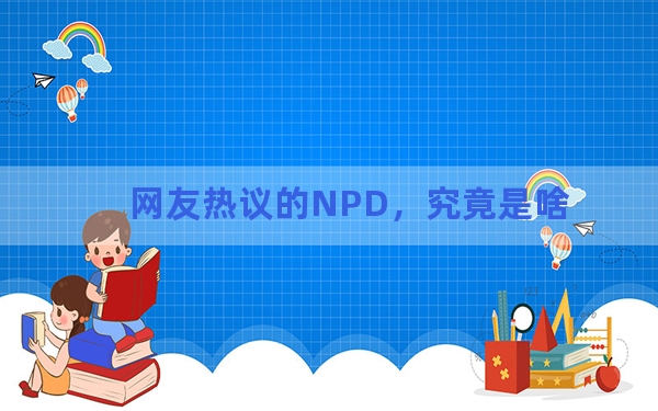 网友热议的NPD，究竟是啥？