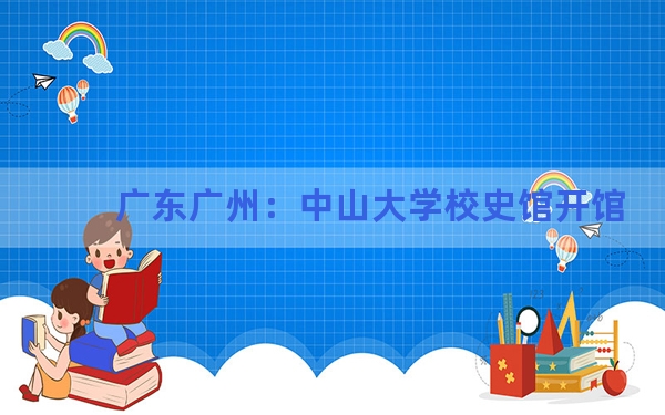 广东广州:中山大学校史馆开馆