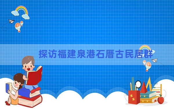 探访福建泉港石厝古民居群