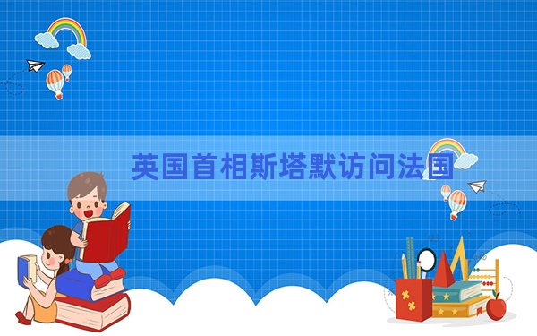 英国首相斯塔默访问法国