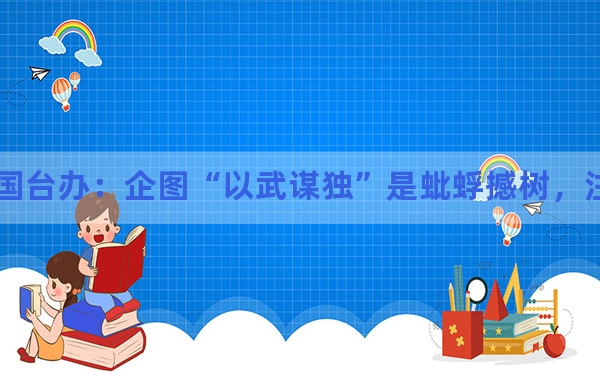 国台办:企图“以武谋独”是蚍蜉撼树,注定失败