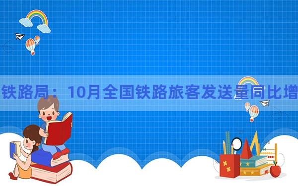 国家铁路局：10月全国铁路旅客发送量同比增长6.0%
