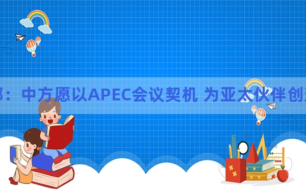 外交部：中方愿以APEC会议契机 为亚太伙伴创造更多机遇