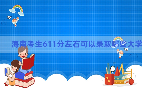 海南考生611分左右可以录取哪些大学？（供2025届高三考生参考）