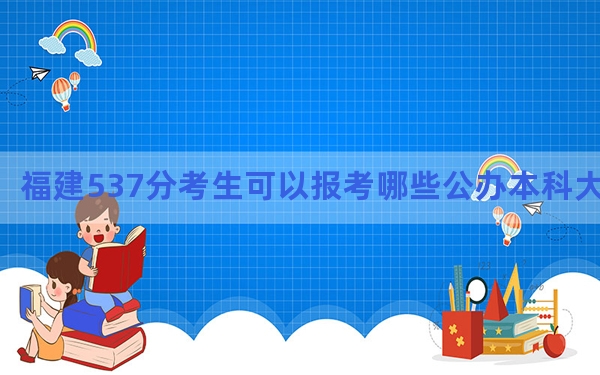 福建537分考生可以报考哪些公办本科大学？（附带2022-2024年537录取名单）