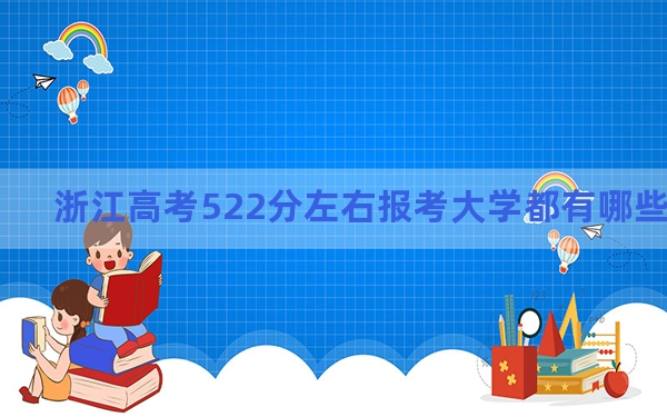 浙江高考522分左右报考大学都有哪些？（附带2022-2024年522录取名单）