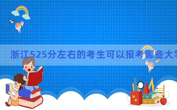 浙江525分左右的考生可以报考哪些大学？（供2025年考生参考）
