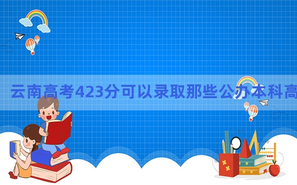 云南高考423分可以录取那些公办本科高校？（供2025届考生填报志愿参考）