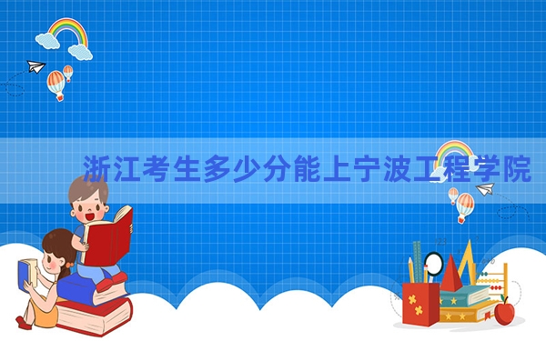 浙江考生多少分能上宁波工程学院？附2022-2024年院校投档线