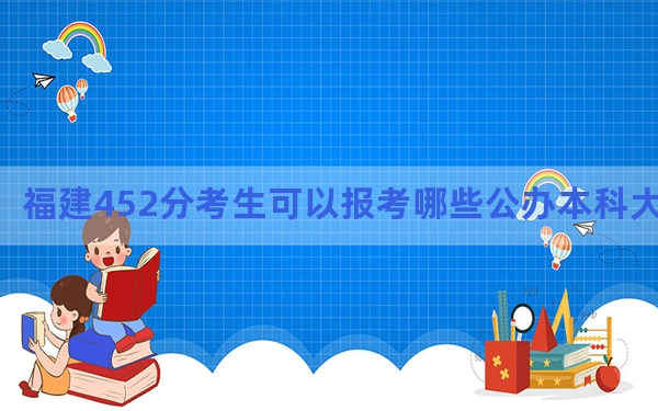 福建452分考生可以报考哪些公办本科大学？（附带近三年高考大学录取名单）