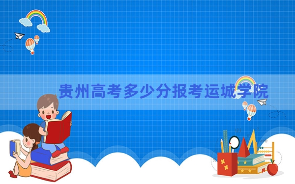贵州高考多少分报考运城学院？2024年历史类最低512分 物理类449分