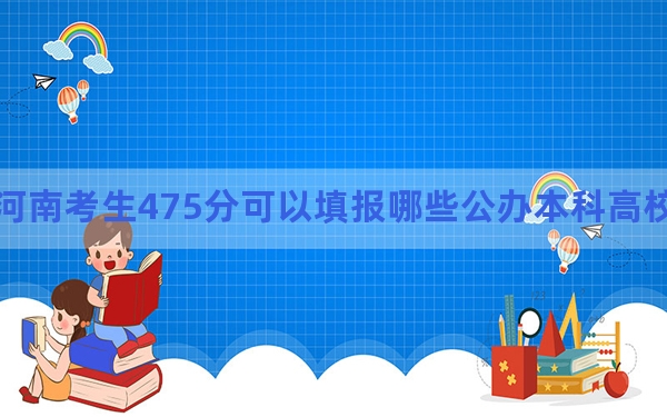 河南考生475分可以填报哪些公办本科高校名单？（附带近三年475分大学录取名单）
