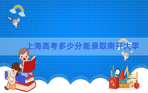 上海高考多少分能录取南开大学？2024年综合录取分571分