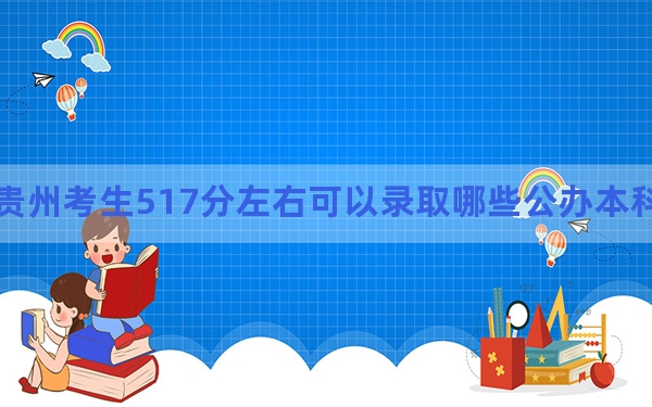 贵州考生517分左右可以录取哪些公办本科大学？（附带2022-2024年517录取名单）