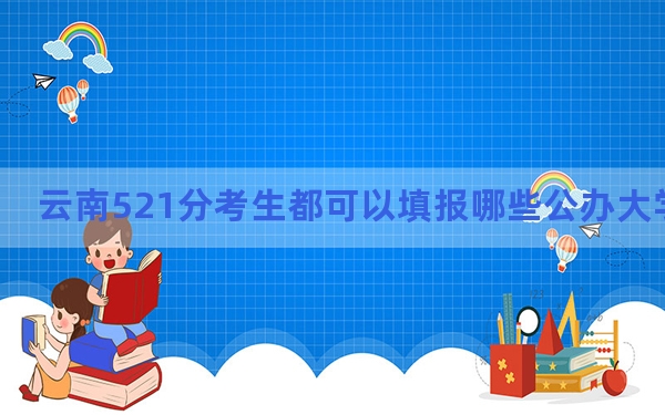 云南521分考生都可以填报哪些公办大学？（附带近三年521分大学录取名单）