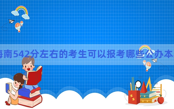 海南542分左右的考生可以报考哪些公办本科大学？（附带近三年542分大学录取名单）