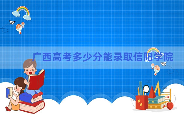 广西高考多少分能录取信阳学院？2024年历史类投档线439分 物理类408分