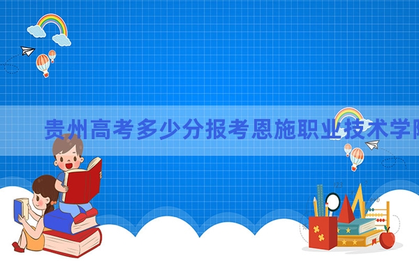 贵州高考多少分报考恩施职业技术学院？附2022-2024年最低录取分数线