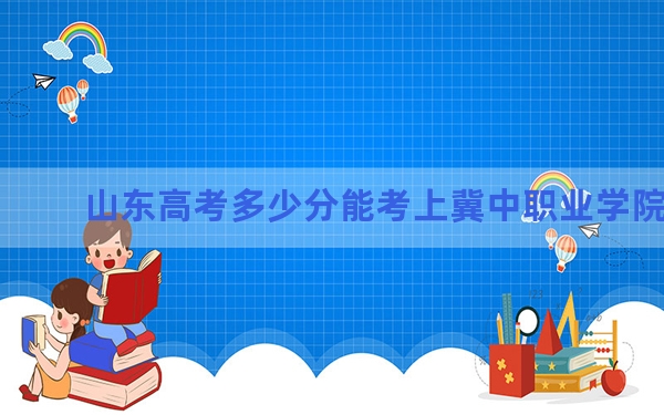 山东高考多少分能考上冀中职业学院？2024年综合345分