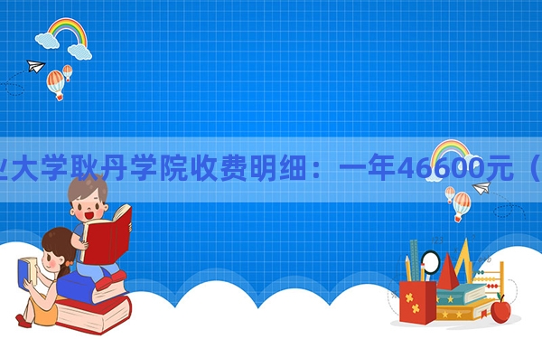 2024年北京工业大学耿丹学院收费明细：一年46600元（供黑龙江考生参考）
