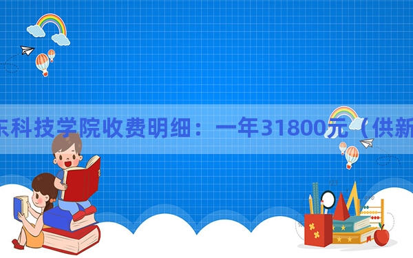 2024年广东科技学院收费明细：一年31800元（供新疆考生参考）