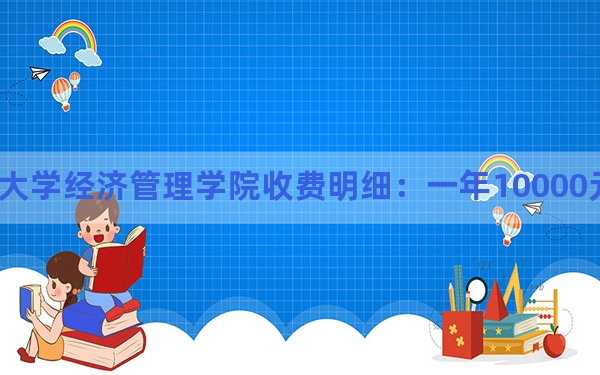 2024年河北经贸大学经济管理学院收费明细：一年10000元（供陕西考生参考）