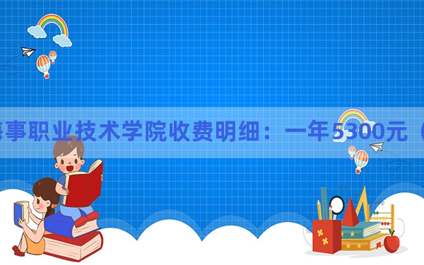 2024年江苏海事职业技术学院收费明细：一年5300元（供河北考生参考）